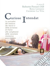 Curiose intendat. Le attitudini del maestro dei novizi e dello Juniorato di fronte alla complessità della vocazione monastica postcristiana libro di Ferrari R. (cur.); Lorusso R. (cur.); La Vita C. (cur.)