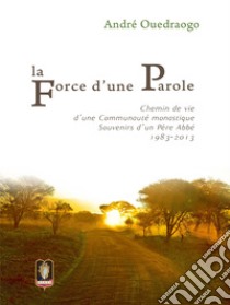 La force d'une parole. Chemin de vie d'une communauté monastique. Souvenirs d'un Père Abbé 1983-2013 libro di Ouedraogo André