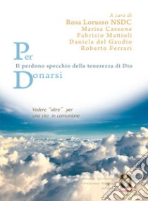 Per donarsi. Vedere «oltre» per una vita in comunione. Il perdono specchio della tenerezza di Dio libro di Lorusso R. (cur.); Cassone M. (cur.); Mattioli F. (cur.)