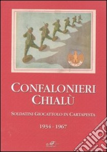 Confalonieri Chialù. Soldatini giocattolo in cartapesta 1934-1967 libro di Paoletti Franco; Roveri Giuseppe