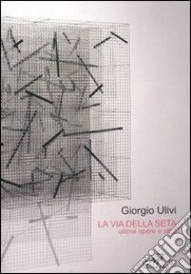 La via della seta. Ultime opere e altro. Catalogo della mostra (Montale, 16 ottobre-5 novembre 2005) libro di Ulivi Giorgio; Semeraro G. (cur.)