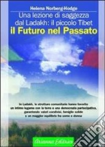 Il futuro nel passato. La lezione di saggezza dal Ladakh: il piccolo Tibet libro di Norberg Hodge Helena