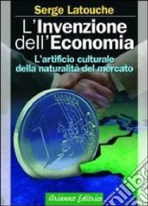 L'invenzione dell'economia. L'artificio culturale della naturalità del mercato libro di Latouche Serge