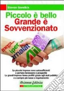 Piccolo è bello, grande è sovvenzionato. Come le nostre tasse contribuiscono al degrado sociale e ambientale libro di Gorelick Steven