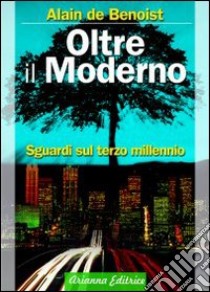 Oltre il moderno. Sguardi sul terzo millennio libro di Benoist Alain de