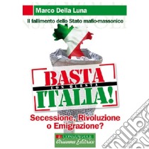 Basta con questa Italia. Secessione, rivoluzione o emigrazione? libro di Della Luna Marco