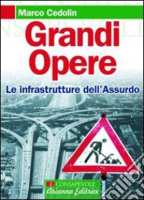 Grandi opere. Le infrastrutture dell'assurdo libro di Cedolin Marco