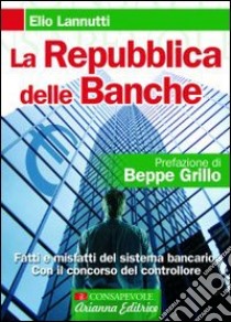 La Repubblica delle banche. Fatti e misfatti del sistema bancario. Con il concorso del controllore libro di Lannutti Elio