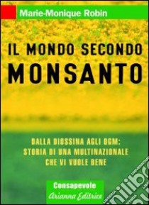 Il mondo secondo Monsanto. Dalla diossina agli OGM: storia di una multinazionale che vi vuole bene libro di Robin Marie-Monique