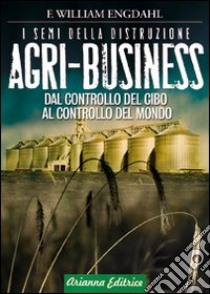 Agri-business. I semi della distruzione. Dal controllo del cibo al controllo del mondo libro di Engdahl William F.