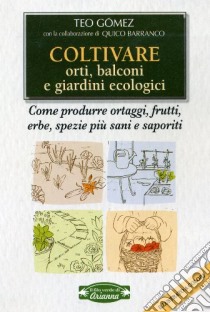 Coltivare orti, balconi e giardini ecologici. Come produrre ortaggi, frutta, erbe, spezie più sani e saporiti libro di Gómez Teo; Barranco Quico