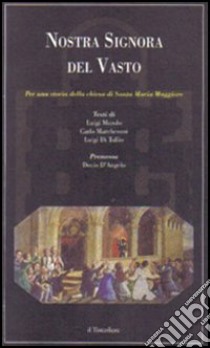 Nostra Signora del Vasto. Per una storia della chiesa di Santa Maria Maggiore libro di Murolo Luigi - Marchesani C. - Di Tullio L.