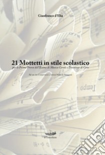 21 mottetti in stile scolastico per la prima prova dell'esame di musica corale e direzione di coro. Metodo libro di D'Elia Gianfranco