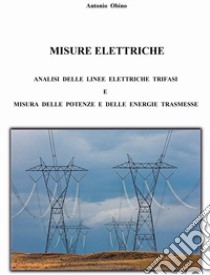 Misure elettriche. Analisi delle linee elettriche trifasi e misura delle potenze e delle energie trasmesse. Nuova ediz. libro di Obino Antonio