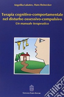 Terapia cognitivo-comportamentale nel disturbo ossessivo-compulsivo. Un manuale terapeutico libro di Lakatos Angelika; Reinecker Hans