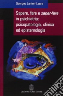 Sapere, fare e saper-fare in psichiatria, psicopatologia, clinica ed epistemologia libro di Lanteri-Laura Georges