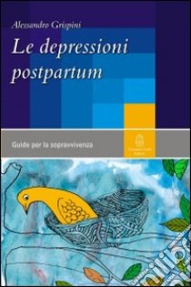 Le depressioni postpartum. Una guida per la sopravvivenza libro di Grispini Alessandro