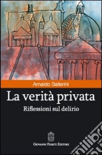 La verità privata. Riflessioni sul delirio libro di Ballerini Arnaldo