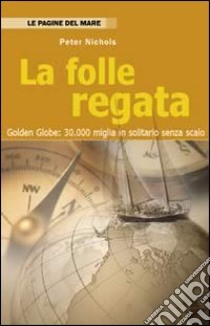 La folle regata. Golden Globe: 30.000 miglia in solitario senza scalo libro di Nichols Peter