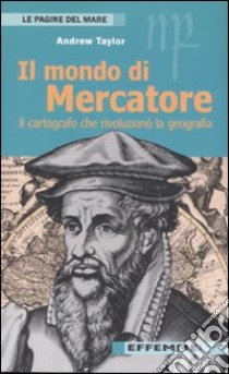 Il mondo di Mercatore. Il cartografo che rivoluzionò la geografia libro di Taylor Andrew