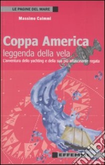 Coppa America, leggenda della vela. L'avventura dello yachting e della sua più affascinante regata libro di Caimmi Massimo