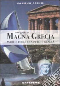 Navigare in Magna Grecia. Mare e terre tra mito e realtà libro di Caimmi Massimo