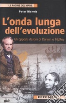 L'onda lunga dell'evoluzione. Gli opposti destini di Darwin e FitzRoy libro di Nichols Peter