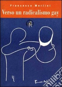 Verso un radicalismo gay libro di Merlini Francesco