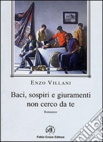 Baci, sospiri e giuramenti non cerco da te libro di Villani Enzo