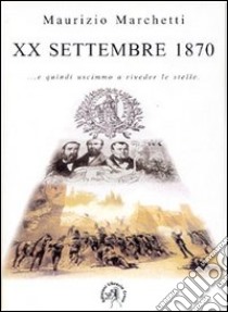 20 settembre 1870. E quindi uscimmo a riveder le stelle libro di Marchetti Maurizio