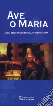 Ave o Maria. Le più belle preghiere alla Vergine Maria libro di Di Girolamo C. (cur.)
