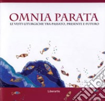 Omnia parata. Le vesti liturgiche tra passato, presente e futuro. Ediz. illustrata libro di Palmeri L. (cur.); Piro C. (cur.); Vitella M. (cur.)