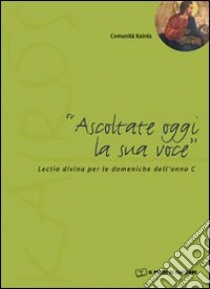 Ascoltate oggi la sua voce. Lectio divina per le domeniche dell'anno C libro di Comunità Kairos (cur.)