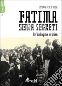 Fatima senza segreti. Una lettura critica libro di D'Alpa Francesco