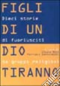 Figli di un Dio tiranno. Dieci storie di fuoriusciti da sette religiose libro di Bini Chiara; Santovecchi Patrizia