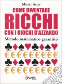 Come diventare ricchi con i giochi d'azzardo. Metodo matematico garantito libro di Mister Aster