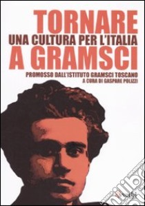 Tornare a Gramsci. Una cultura per l'Italia libro di Polizzi G. (cur.)