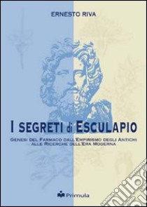 I segreti di Esculapio. Genesi del farmaco dall'empirismo degli antichi alle ricerche dell'era moderna libro di Riva Ernesto