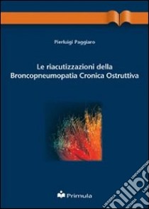 Le riacutizzazioni della broncopneumopatia cronica ostruttiva libro di Paggiaro Pierluigi