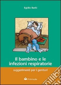 Il bambino e le infezioni respiratorie: suggerimenti per i genitori libro di Barbi Egidio