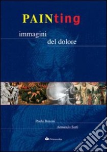 Painting. Immagini del dolore libro di Busoni Paolo; Sarti Armando