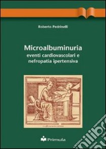 Microalbuminuria: eventi cardiovascolari e nefropatia ipertensiva libro di Pedrinelli Roberto