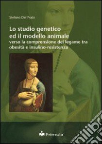 Lo studio genetico ed il modello animale verso la comprensione del legame tra obesità e insulino-resistenza libro di Del Prato Stefano