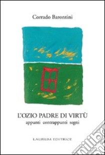 L'ozio padre di virtù. Appunti contrappunti segni libro di Barontini Corrado