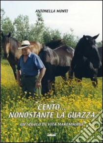 Cento... nonostante la guazza. Una secolo di vita maremmana libro di Monti Antonella