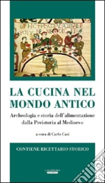 La cucina nel mondo antico. Archeologia e storia dell'alimentazione dalla preistoria al Medioevo libro di Casi C. (cur.)