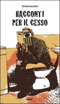 Racconti per il cesso. Vol. 1 libro di Settantasette