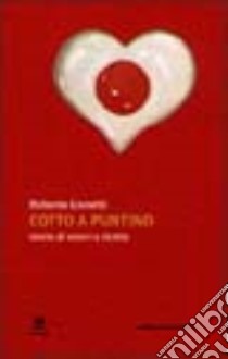 Cotto a puntino. Storie di amori e ricette libro di Lionetti Roberto