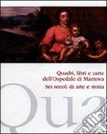 Quadri, libri e carte dell'ospedale di Mantova. Sei secoli di arte e storia libro di Algeri Giuliana; Ferrari Daniela