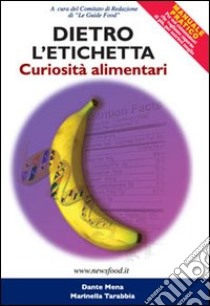 Dietro l'etichetta. Curiosità alimentari. Manuale pratico per il consumatore di prodotti alimentari libro di Mena Dante - Tarabbia Marinella